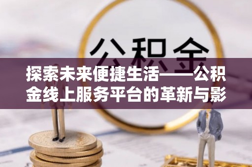 陕县探索未来便捷生活——公积金线上服务平台的革新与影响