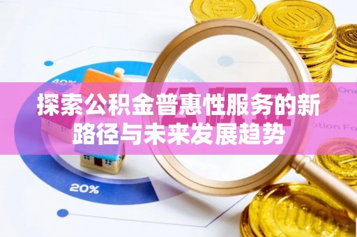 陕县探索公积金普惠性服务的新路径与未来发展趋势