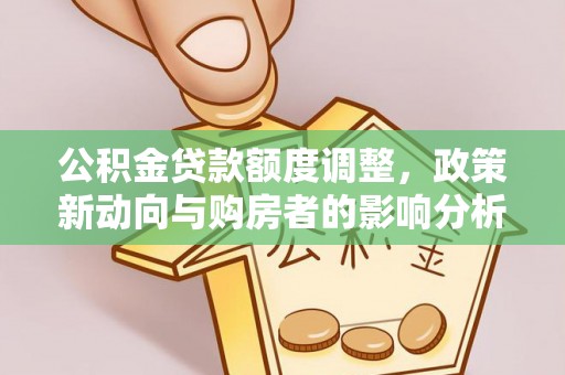 陕县公积金贷款额度调整，政策新动向与购房者的影响分析