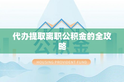 陕县代办提取离职公积金的全攻略