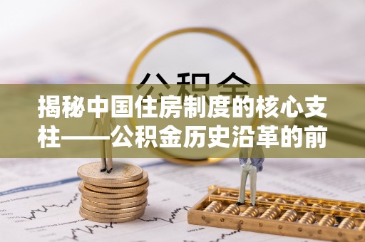 陕县揭秘中国住房制度的核心支柱——公积金历史沿革的前世今生