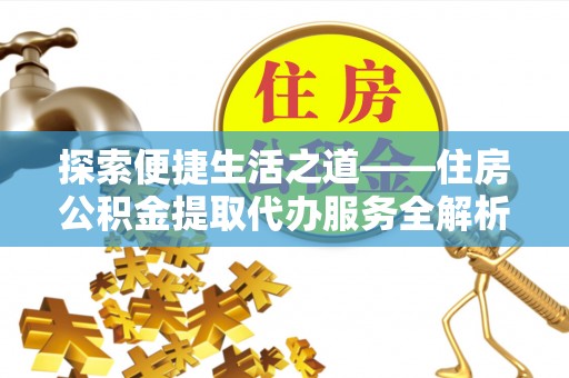 陕县探索便捷生活之道——住房公积金提取代办服务全解析