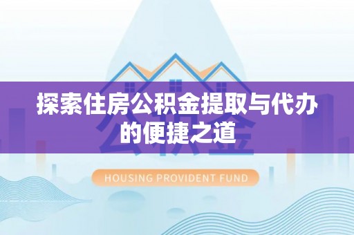 陕县探索住房公积金提取与代办的便捷之道