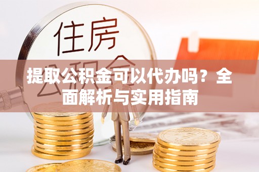 陕县提取公积金可以代办吗？全面解析与实用指南