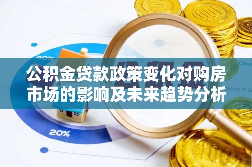 陕县公积金贷款政策变化对购房市场的影响及未来趋势分析
