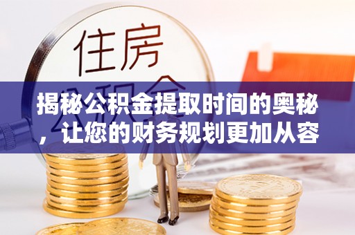 陕县揭秘公积金提取时间的奥秘，让您的财务规划更加从容