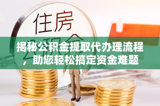 陕县揭秘公积金提取代办理流程，助您轻松搞定资金难题