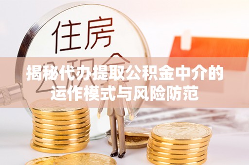 陕县揭秘代办提取公积金中介的运作模式与风险防范