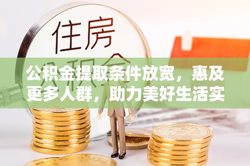 陕县公积金提取条件放宽，惠及更多人群，助力美好生活实现