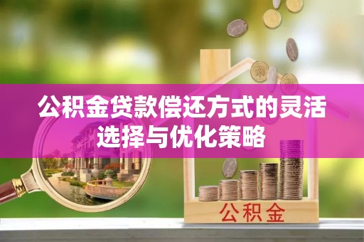 陕县公积金贷款偿还方式的灵活选择与优化策略