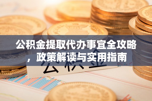 陕县公积金提取代办事宜全攻略，政策解读与实用指南