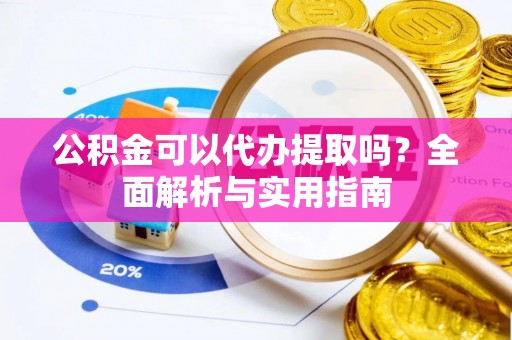 陕县公积金可以代办提取吗？全面解析与实用指南