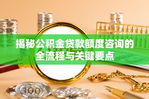 陕县揭秘公积金贷款额度咨询的全流程与关键要点