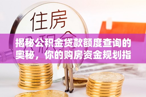陕县揭秘公积金贷款额度查询的奥秘，你的购房资金规划指南