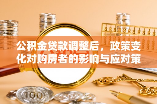 陕县公积金贷款调整后，政策变化对购房者的影响与应对策略