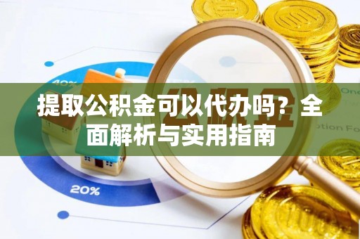 陕县提取公积金可以代办吗？全面解析与实用指南