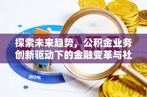 陕县探索未来趋势，公积金业务创新驱动下的金融变革与社会价值