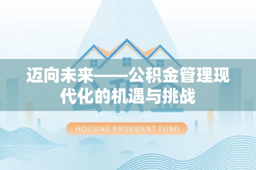 陕县迈向未来——公积金管理现代化的机遇与挑战