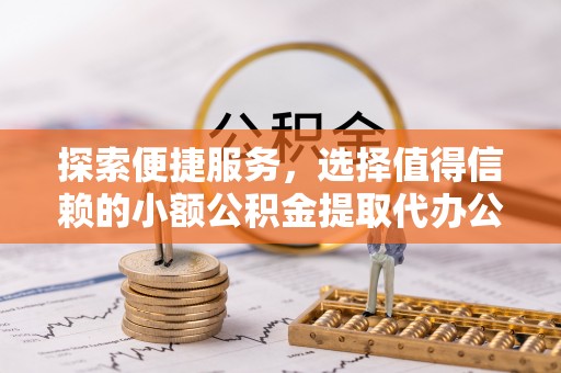 陕县探索便捷服务，选择值得信赖的小额公积金提取代办公司