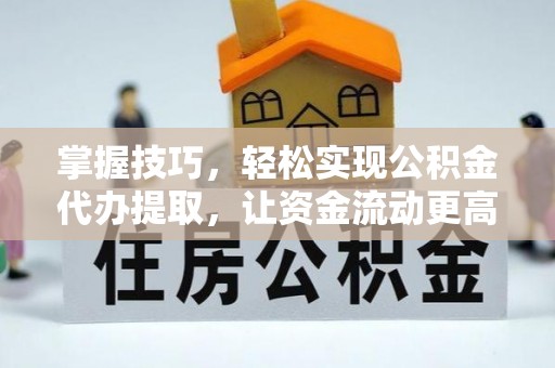 陕县掌握技巧，轻松实现公积金代办提取，让资金流动更高效