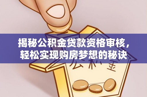 陕县揭秘公积金贷款资格审核，轻松实现购房梦想的秘诀