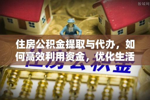 陕县住房公积金提取与代办，如何高效利用资金，优化生活品质