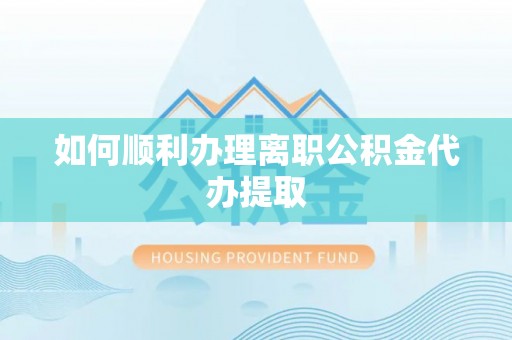 陕县如何顺利办理离职公积金代办提取