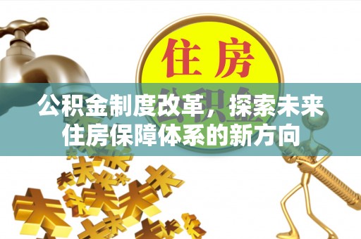 陕县公积金制度改革，探索未来住房保障体系的新方向