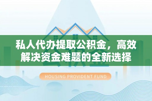 陕县私人代办提取公积金，高效解决资金难题的全新选择