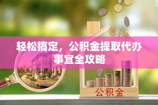 陕县轻松搞定，公积金提取代办事宜全攻略
