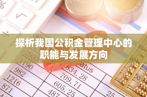 陕县探析我国公积金管理中心的职能与发展方向