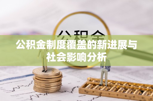 陕县公积金制度覆盖的新进展与社会影响分析