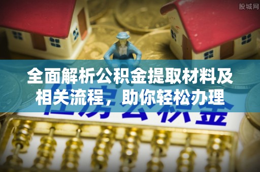 陕县全面解析公积金提取材料及相关流程，助你轻松办理