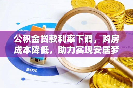 陕县公积金贷款利率下调，购房成本降低，助力实现安居梦想