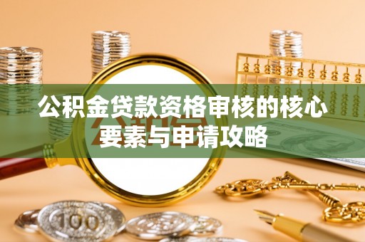 陕县公积金贷款资格审核的核心要素与申请攻略