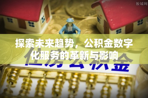 陕县探索未来趋势，公积金数字化服务的革新与影响