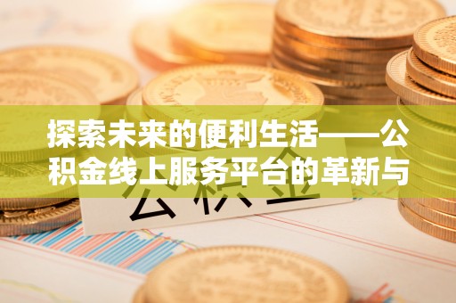 陕县探索未来的便利生活——公积金线上服务平台的革新与影响