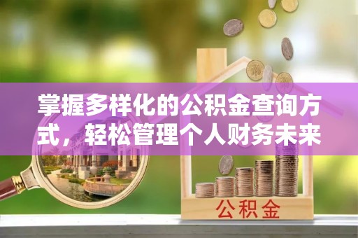 陕县掌握多样化的公积金查询方式，轻松管理个人财务未来
