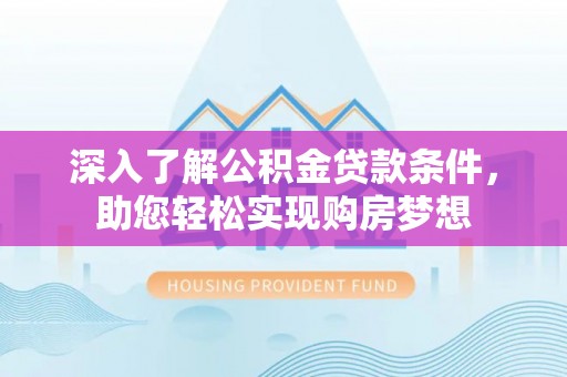 陕县深入了解公积金贷款条件，助您轻松实现购房梦想