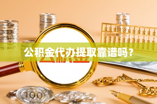 陕县公积金代办提取靠谱吗？