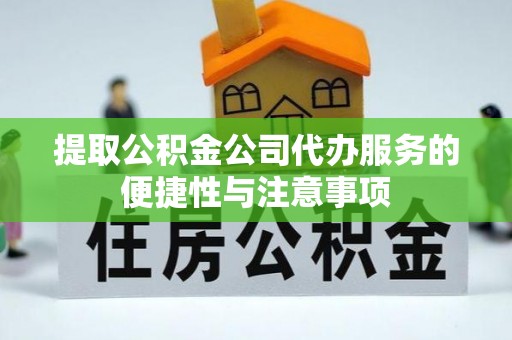 陕县提取公积金公司代办服务的便捷性与注意事项