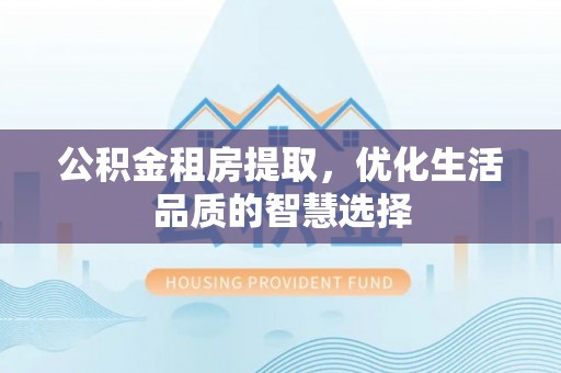 陕县公积金租房提取，优化生活品质的智慧选择
