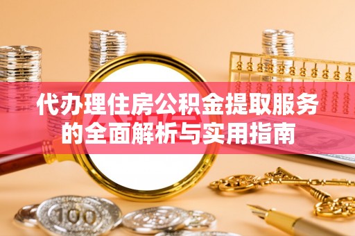 陕县代办理住房公积金提取服务的全面解析与实用指南