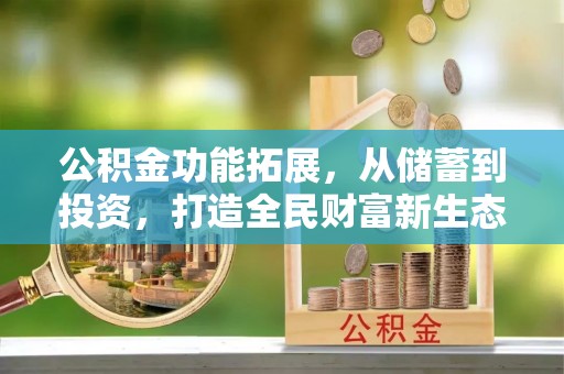 陕县公积金功能拓展，从储蓄到投资，打造全民财富新生态