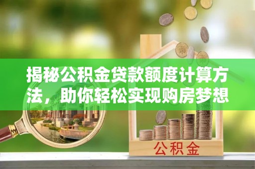 陕县揭秘公积金贷款额度计算方法，助你轻松实现购房梦想