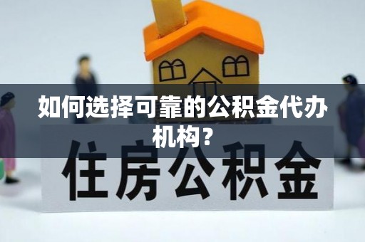 陕县如何选择可靠的公积金代办机构？