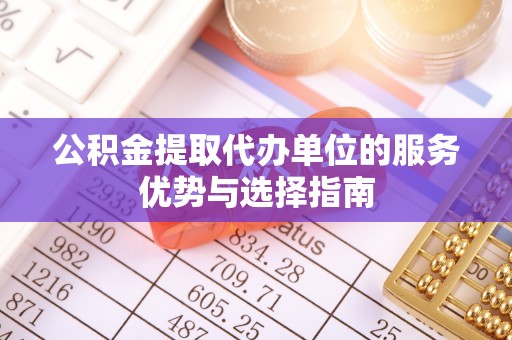 陕县公积金提取代办单位的服务优势与选择指南