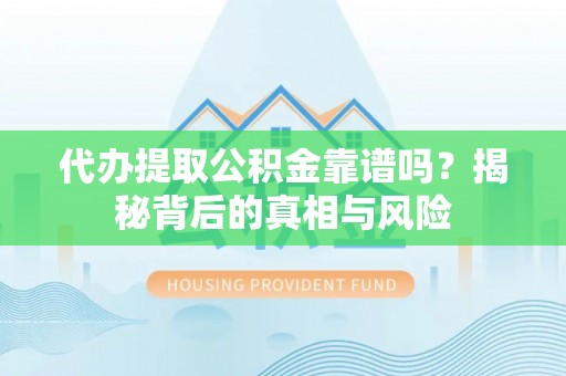 陕县代办提取公积金靠谱吗？揭秘背后的真相与风险