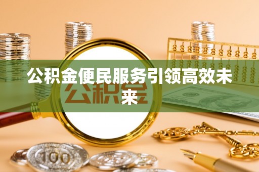 陕县公积金便民服务引领高效未来