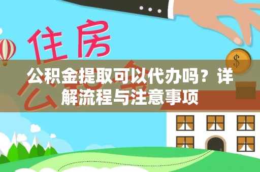 陕县公积金提取可以代办吗？详解流程与注意事项